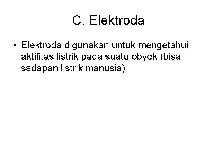 C. Elektroda • Elektroda digunakan untuk mengetahui aktifitas listrik pada suatu obyek (bisa sadapan