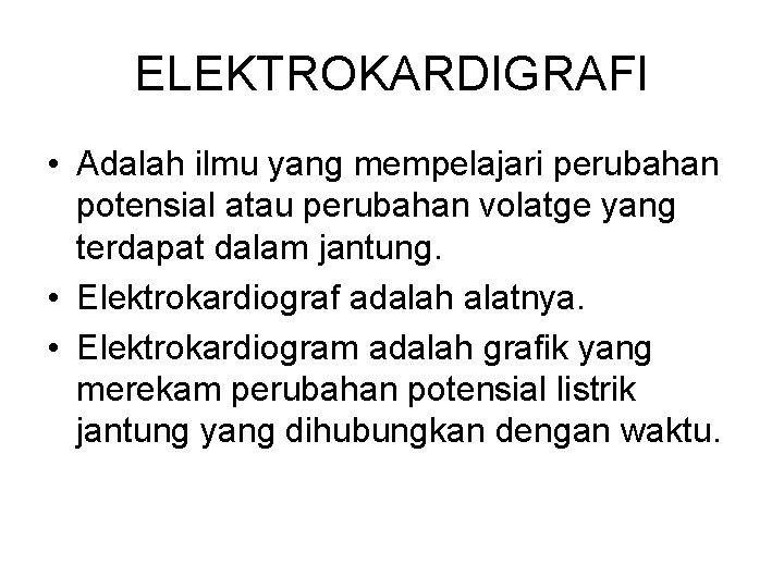 ELEKTROKARDIGRAFI • Adalah ilmu yang mempelajari perubahan potensial atau perubahan volatge yang terdapat dalam