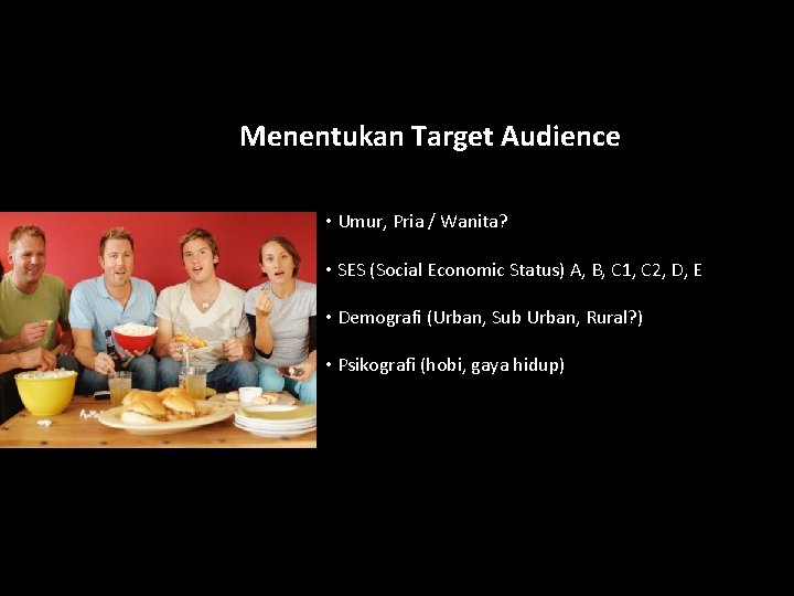 Menentukan Target Audience • Umur, Pria / Wanita? • SES (Social Economic Status) A,