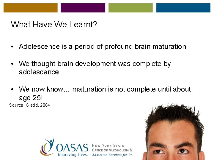 What Have We Learnt? • Adolescence is a period of profound brain maturation. •
