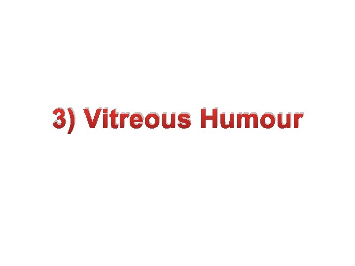 3) Vitreous Humour 3) Vitreous Humour