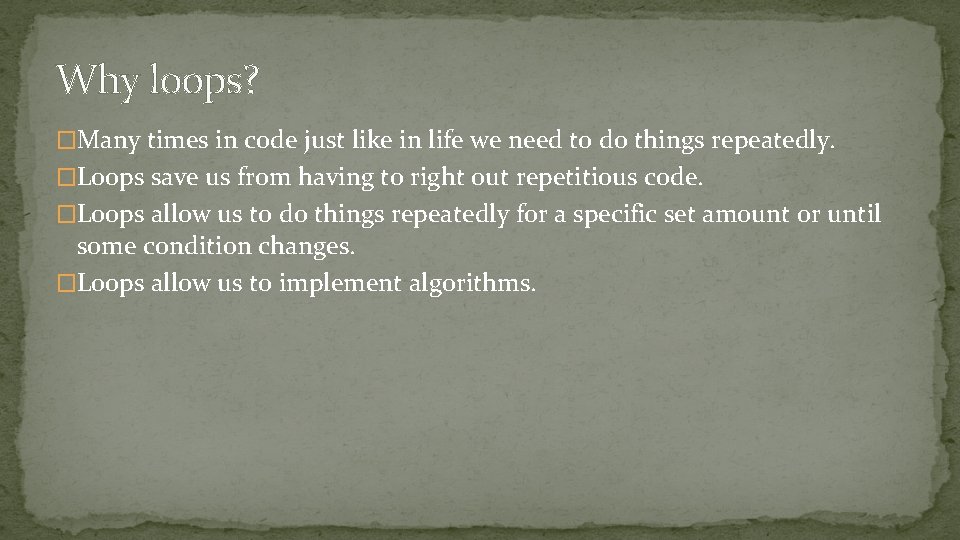 Why loops? �Many times in code just like in life we need to do