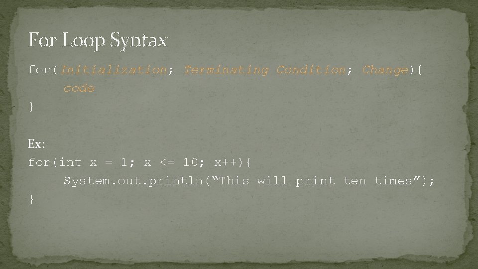 For Loop Syntax for(Initialization; Terminating Condition; Change){ code } Ex: for(int x = 1;