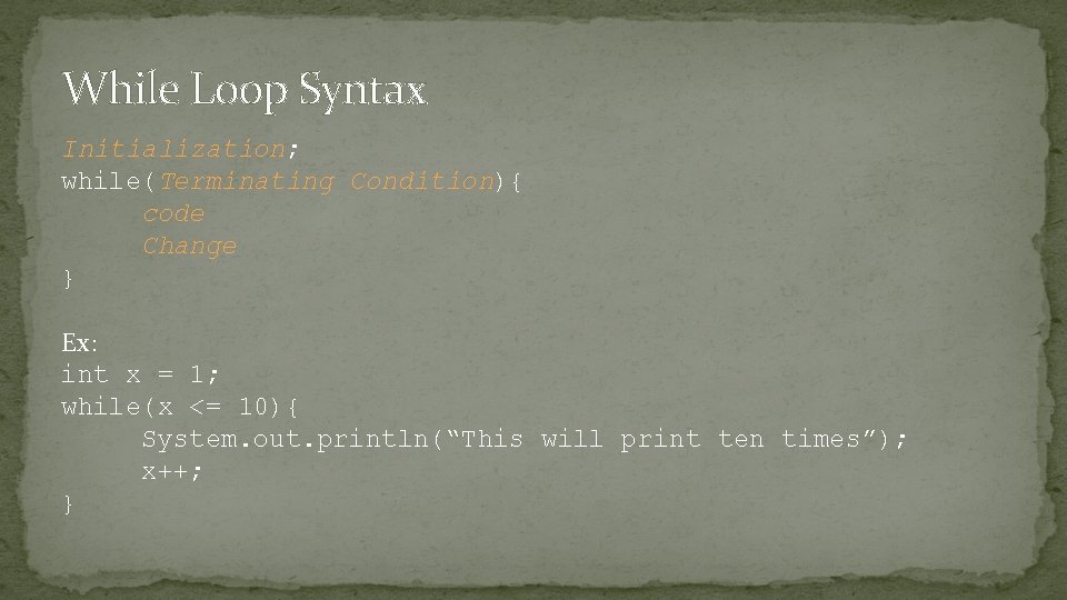 While Loop Syntax Initialization; while(Terminating Condition){ code Change } Ex: int x = 1;