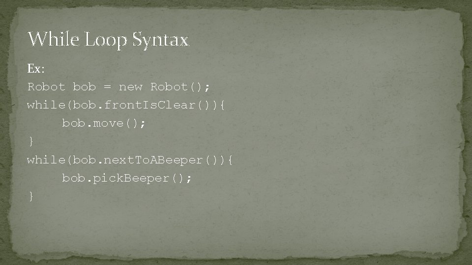 While Loop Syntax Ex: Robot bob = new Robot(); while(bob. front. Is. Clear()){ bob.
