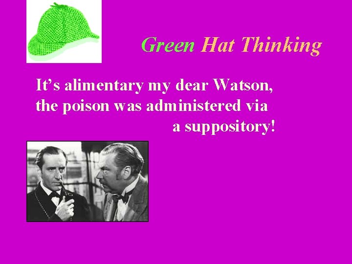 Green Hat Thinking It’s alimentary my dear Watson, the poison was administered via a