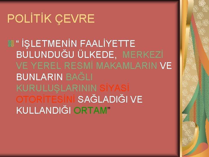 POLİTİK ÇEVRE “ İŞLETMENİN FAALİYETTE BULUNDUĞU ÜLKEDE, MERKEZİ VE YEREL RESMİ MAKAMLARIN VE BUNLARIN