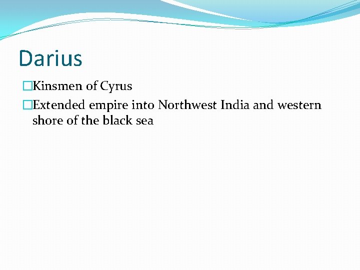 Darius �Kinsmen of Cyrus �Extended empire into Northwest India and western shore of the