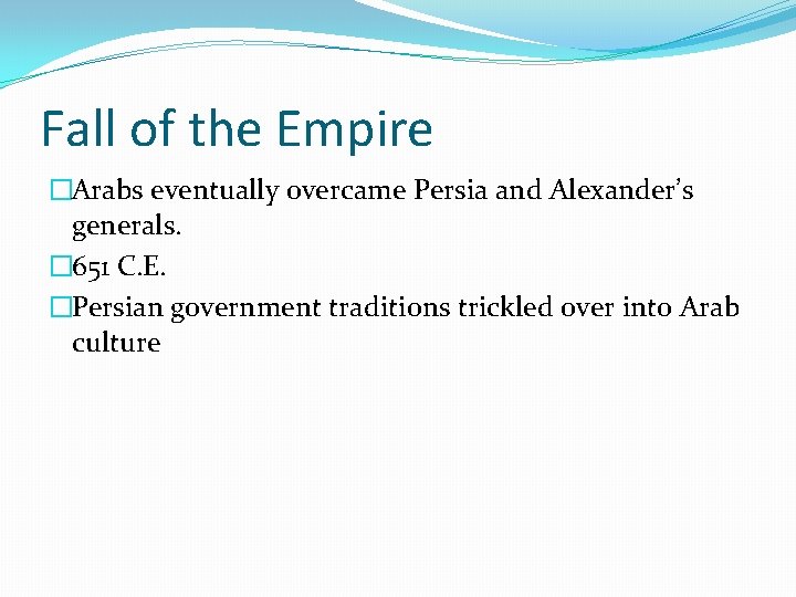 Fall of the Empire �Arabs eventually overcame Persia and Alexander’s generals. � 651 C.