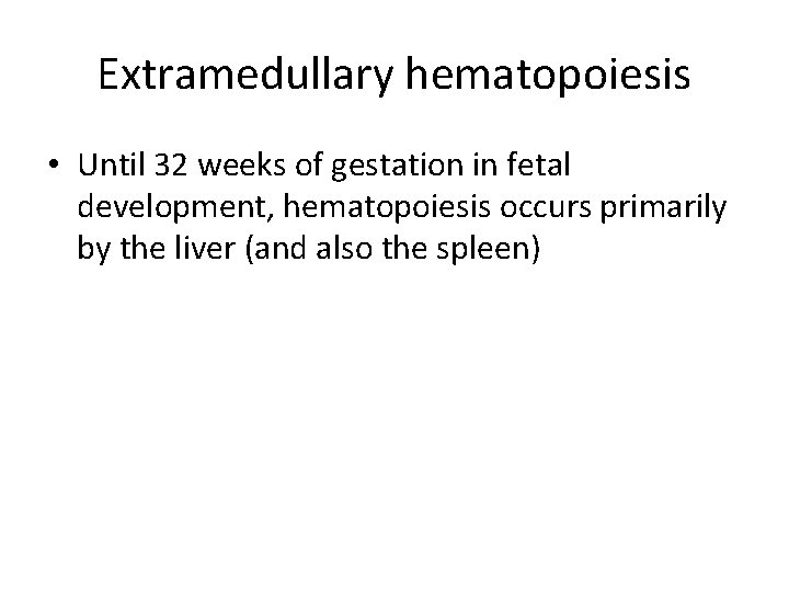 Extramedullary hematopoiesis • Until 32 weeks of gestation in fetal development, hematopoiesis occurs primarily