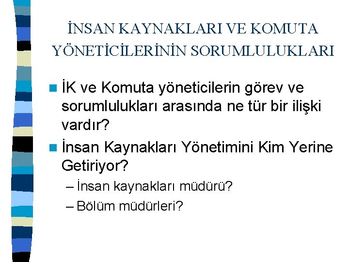 İNSAN KAYNAKLARI VE KOMUTA YÖNETİCİLERİNİN SORUMLULUKLARI n İK ve Komuta yöneticilerin görev ve sorumlulukları