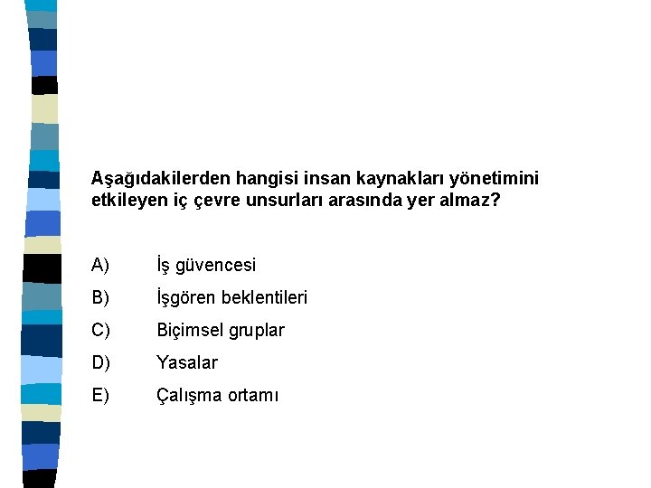 Aşağıdakilerden hangisi insan kaynakları yönetimini etkileyen iç çevre unsurları arasında yer almaz? A) İş