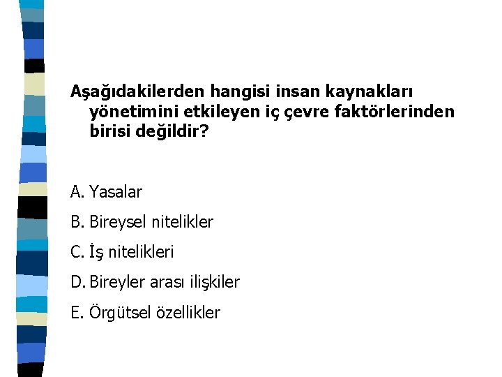 Aşağıdakilerden hangisi insan kaynakları yönetimini etkileyen iç çevre faktörlerinden birisi değildir? A. Yasalar B.