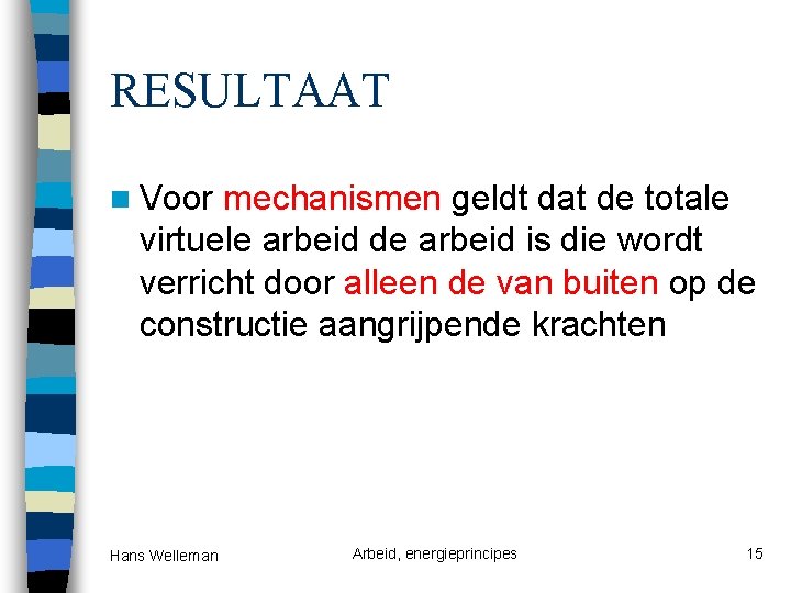 RESULTAAT n Voor mechanismen geldt dat de totale virtuele arbeid de arbeid is die