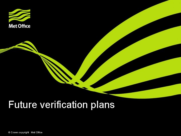 Future verification plans © Crown copyright Met Office 