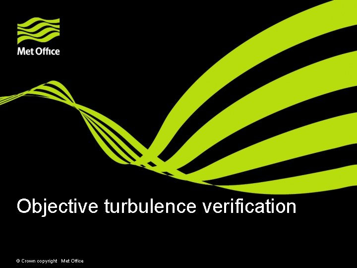 Objective turbulence verification © Crown copyright Met Office 