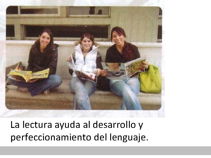 La lectura ayuda al desarrollo y perfeccionamiento del lenguaje. 