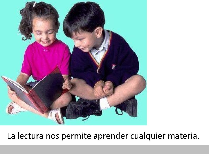 La lectura nos permite aprender cualquier materia. 