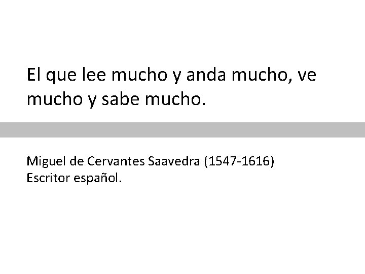 El que lee mucho y anda mucho, ve mucho y sabe mucho. Miguel de
