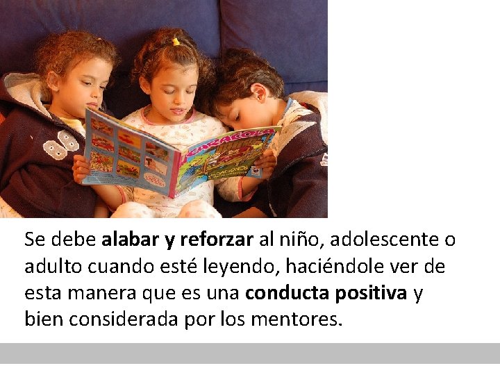 Se debe alabar y reforzar al niño, adolescente o adulto cuando esté leyendo, haciéndole