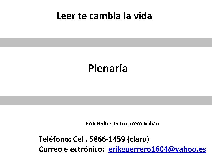 Leer te cambia la vida Plenaria Erik Nolberto Guerrero Milián Teléfono: Cel. 5866 -1459