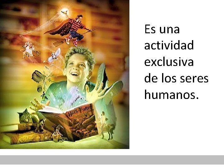 Es una actividad exclusiva de los seres humanos. 