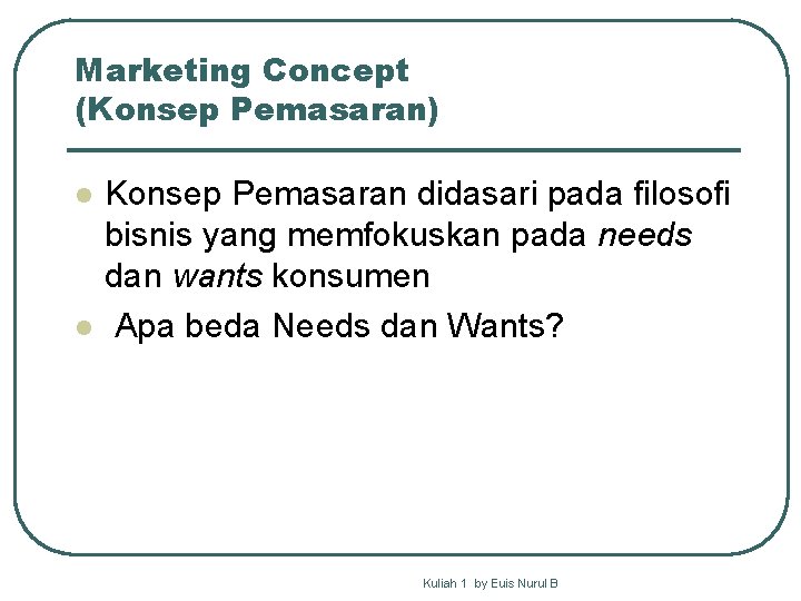 Marketing Concept (Konsep Pemasaran) l l Konsep Pemasaran didasari pada filosofi bisnis yang memfokuskan