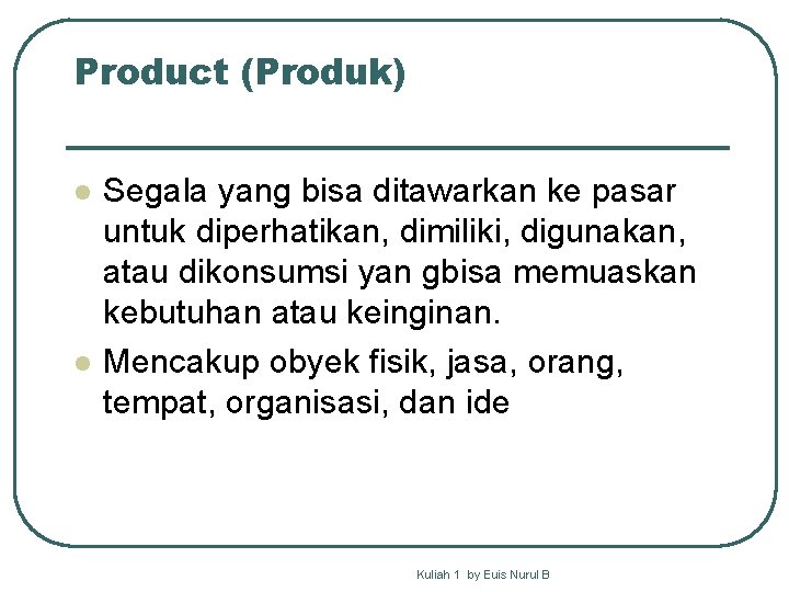 Product (Produk) l l Segala yang bisa ditawarkan ke pasar untuk diperhatikan, dimiliki, digunakan,