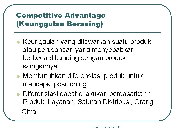 Competitive Advantage (Keunggulan Bersaing) Keunggulan yang ditawarkan suatu produk atau perusahaan yang menyebabkan berbeda