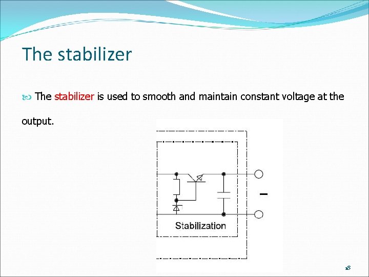 The stabilizer is used to smooth and maintain constant voltage at the output. 18