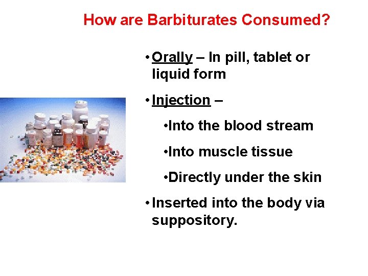 How are Barbiturates Consumed? • Orally – In pill, tablet or liquid form •