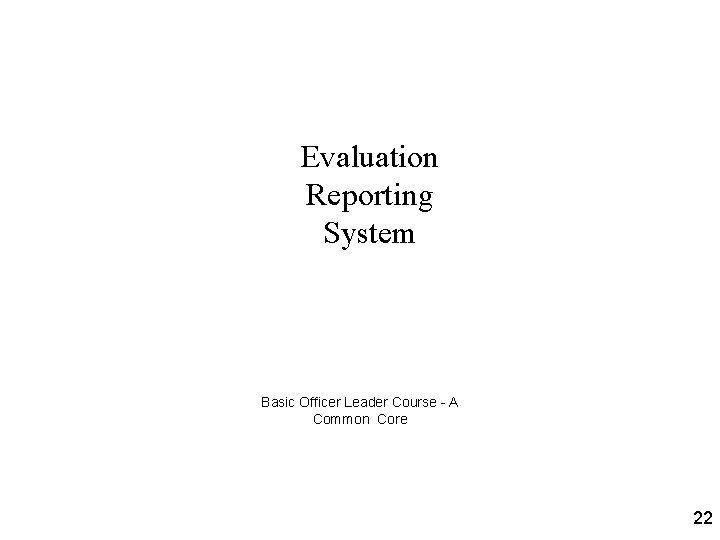 Evaluation Reporting System Basic Officer Leader Course - A Common Core 22 