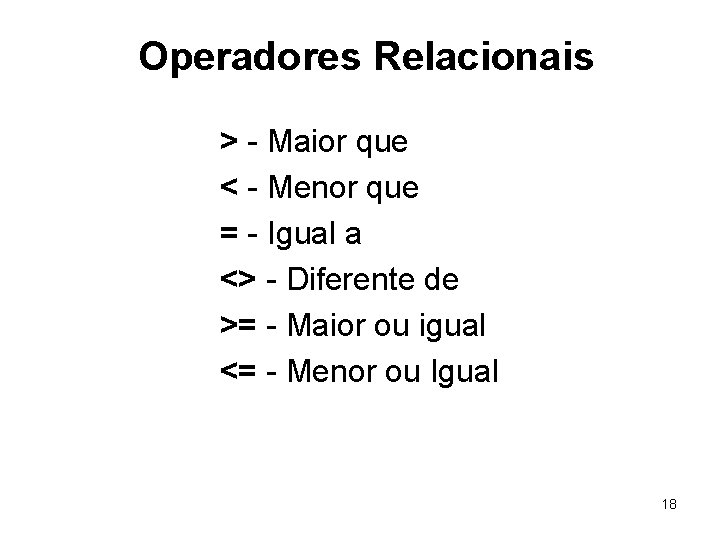 Operadores Relacionais > - Maior que < - Menor que = - Igual a