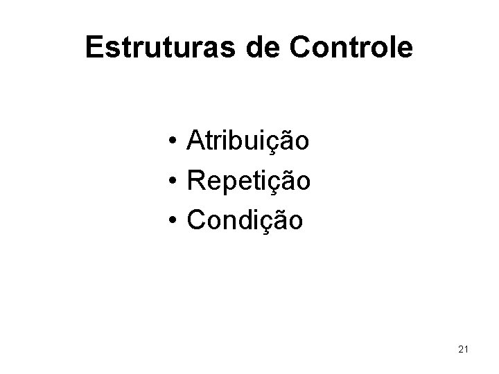 Estruturas de Controle • Atribuição • Repetição • Condição 21 