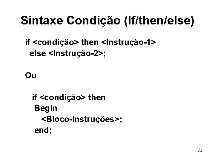 Sintaxe Condição (If/then/else) if <condição> then <Instrução-1> else <Instrução-2>; Ou if <condição> then Begin