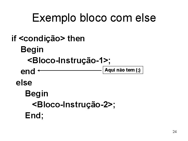 Exemplo bloco com else if <condição> then Begin <Bloco-Instrução-1>; Aqui não tem (; )