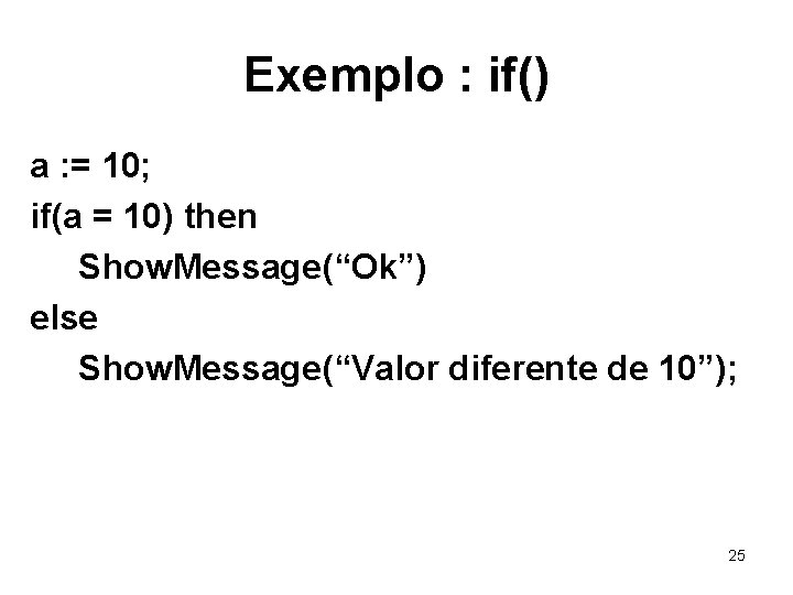 Exemplo : if() a : = 10; if(a = 10) then Show. Message(“Ok”) else