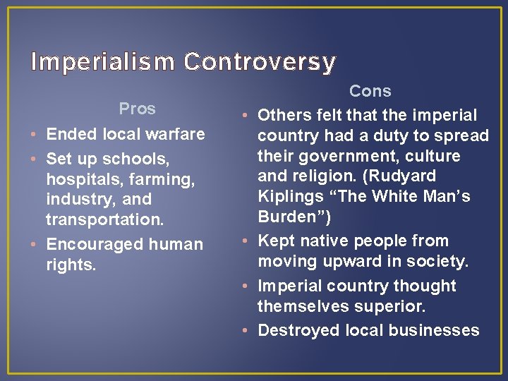 Imperialism Controversy Pros • Ended local warfare • Set up schools, hospitals, farming, industry,