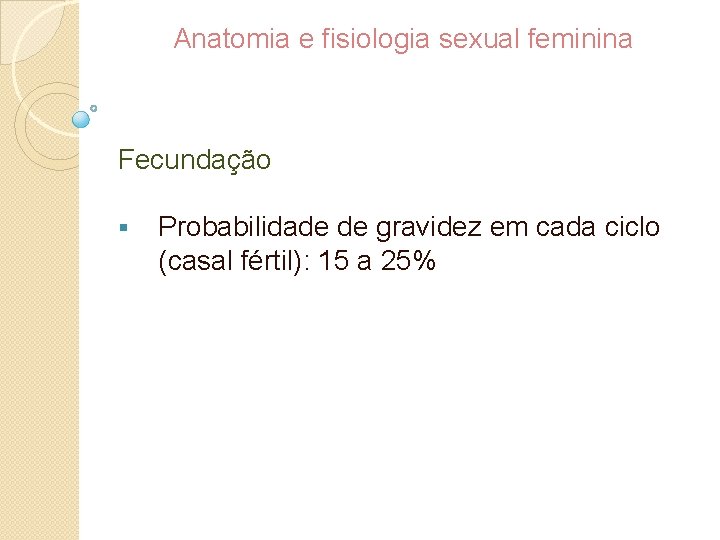 Anatomia e fisiologia sexual feminina Fecundação § Probabilidade de gravidez em cada ciclo (casal