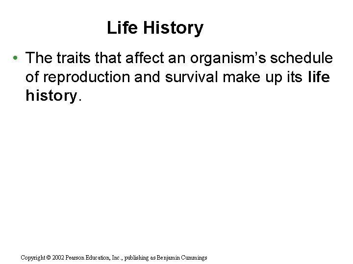 Life History • The traits that affect an organism’s schedule of reproduction and survival