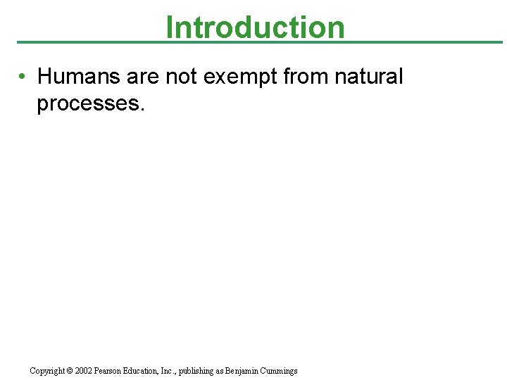 Introduction • Humans are not exempt from natural processes. Copyright © 2002 Pearson Education,