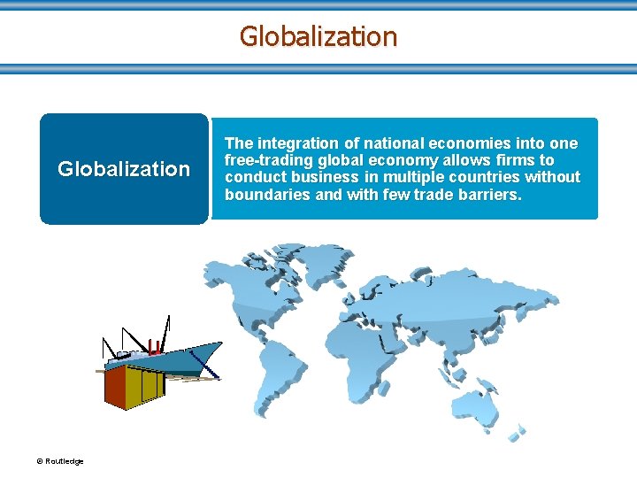 Globalization © Routledge The integration of national economies into one free-trading global economy allows