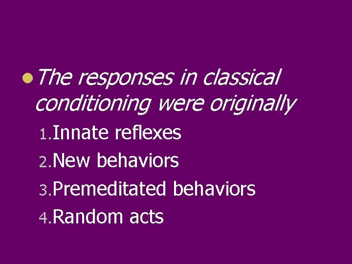 l. The responses in classical conditioning were originally 1. Innate reflexes 2. New behaviors