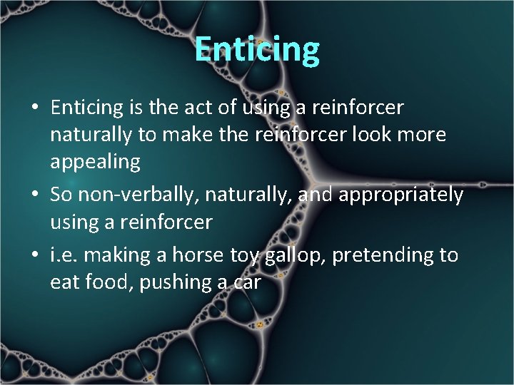 Enticing • Enticing is the act of using a reinforcer naturally to make the