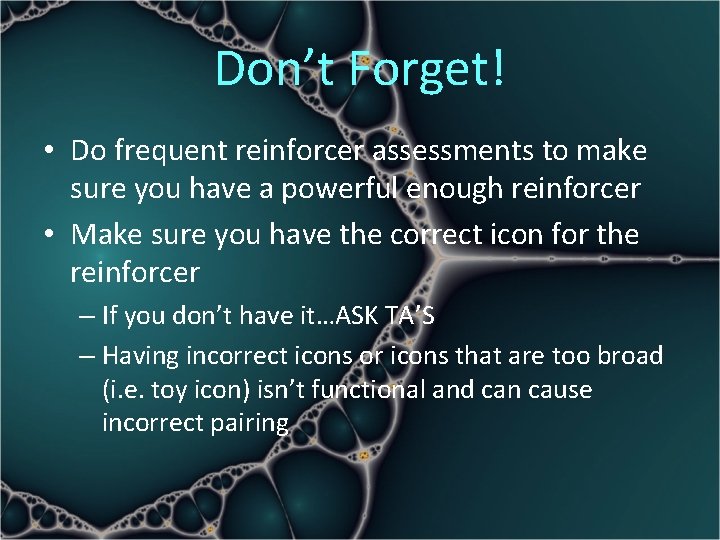 Don’t Forget! • Do frequent reinforcer assessments to make sure you have a powerful