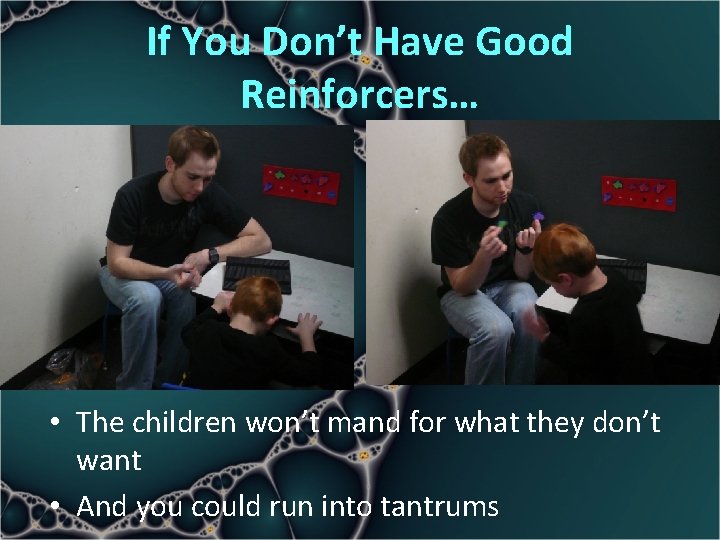 If You Don’t Have Good Reinforcers… • The children won’t mand for what they