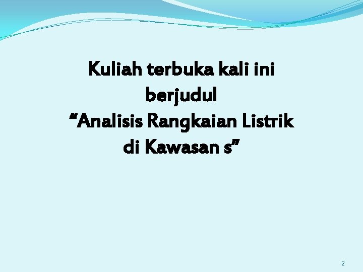 Kuliah terbuka kali ini berjudul “Analisis Rangkaian Listrik di Kawasan s” 2 