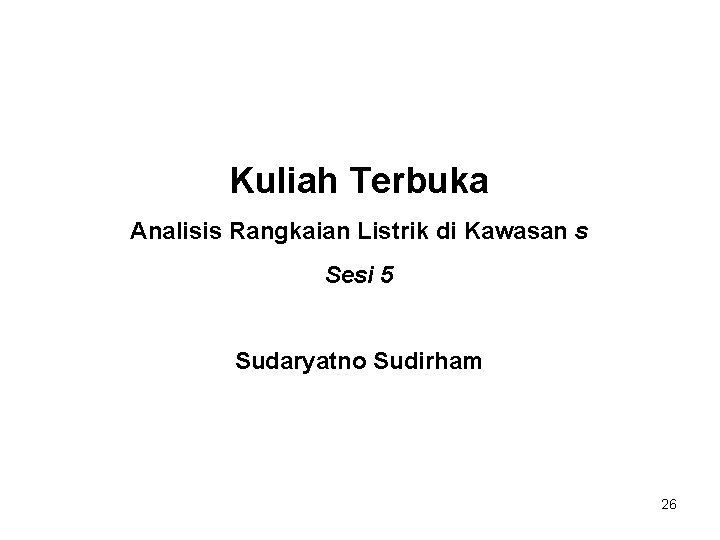 Kuliah Terbuka Analisis Rangkaian Listrik di Kawasan s Sesi 5 Sudaryatno Sudirham 26 