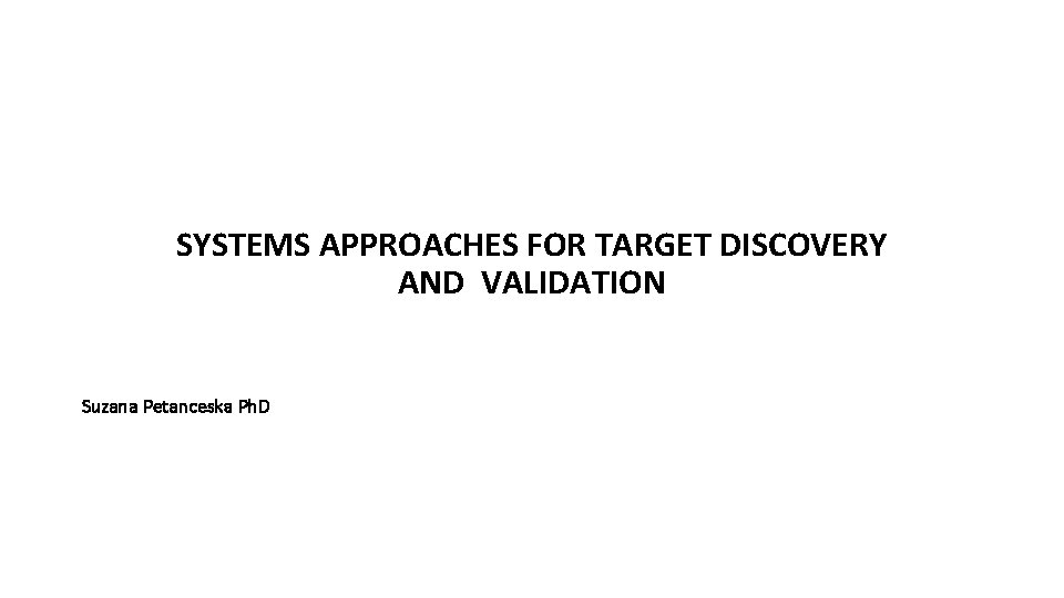 SYSTEMS APPROACHES FOR TARGET DISCOVERY AND VALIDATION Suzana Petanceska Ph. D 