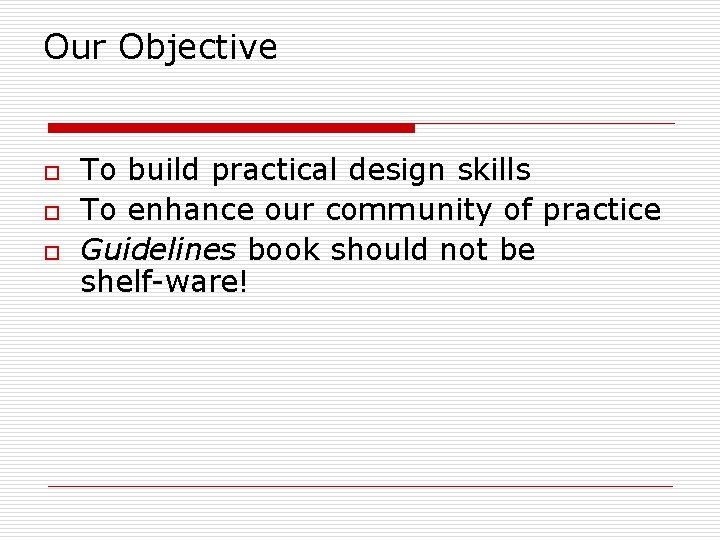 Our Objective o o o To build practical design skills To enhance our community